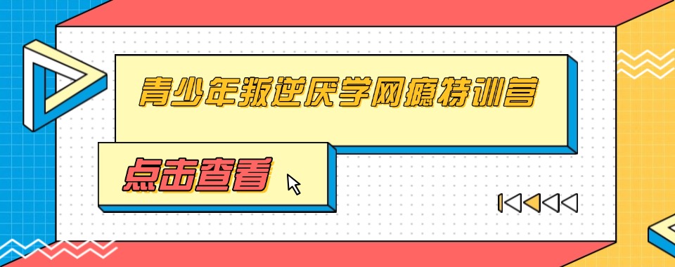 山西晋城十大青春期叛逆孩子特训学校排名更新